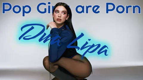 Pop Girls are Porn - Dua Lipa