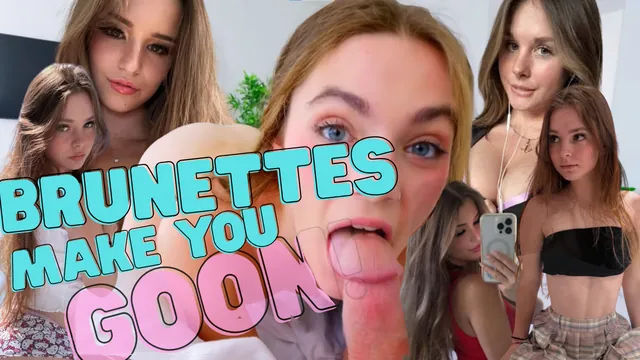 Brunettes Make you GOON!