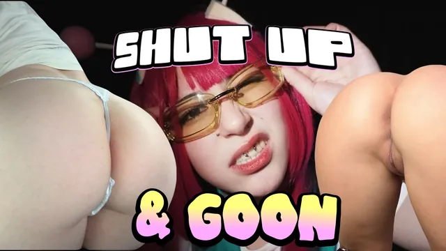 SHUT UP & GOON
