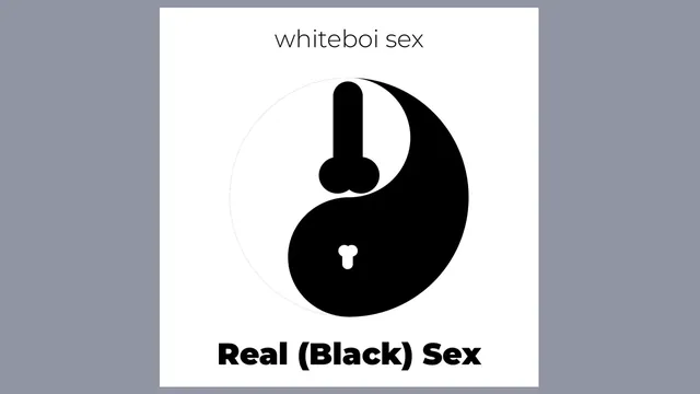 whiteboi sex vs. Real (Black) sex