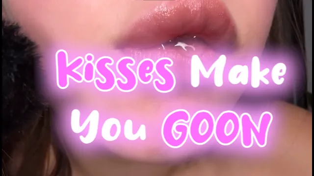 Kisses Make You GOON